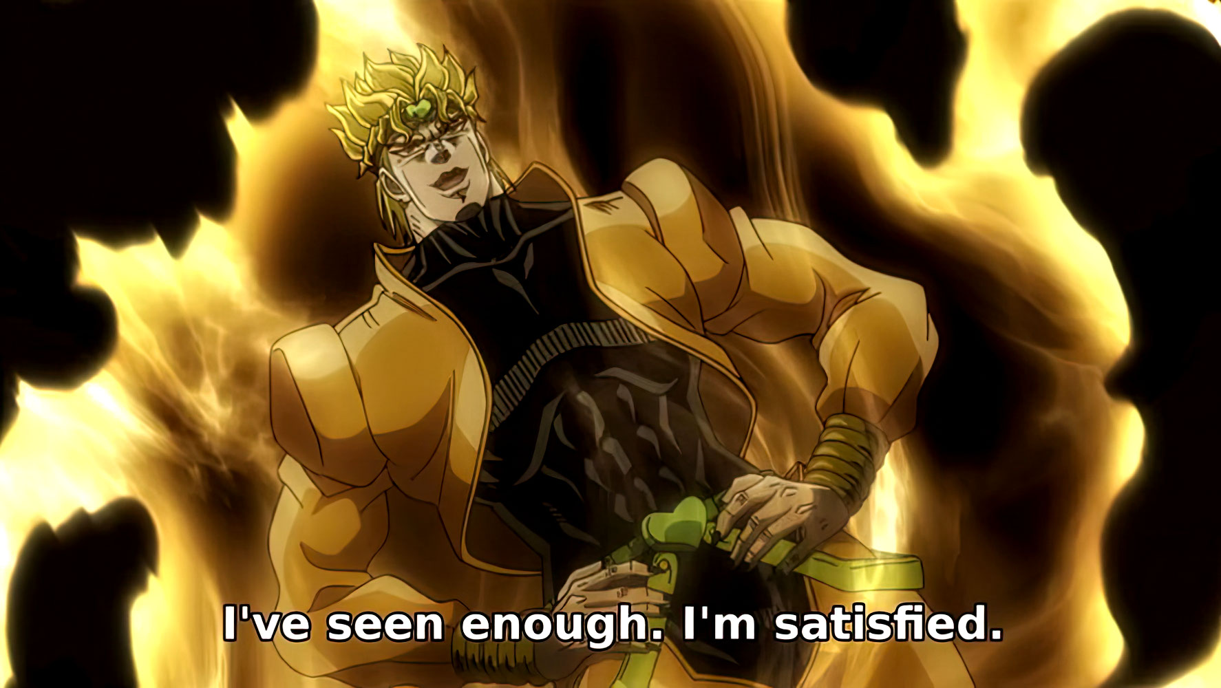 I've Seen Enough. I'm Satisfied. - Dio Brando, JoJo's Bizarre Adventure Stardust Crusaders