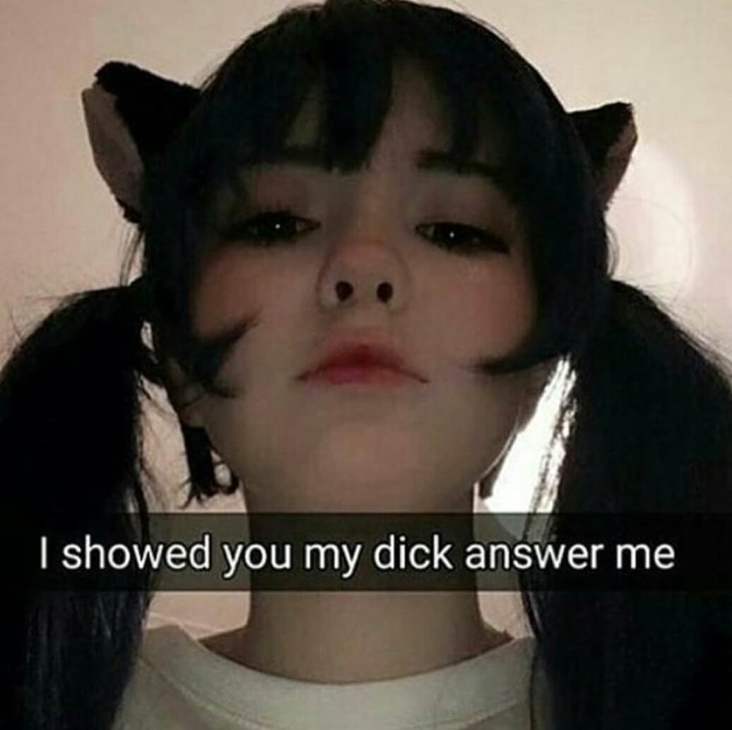 I showed you my dick answer me