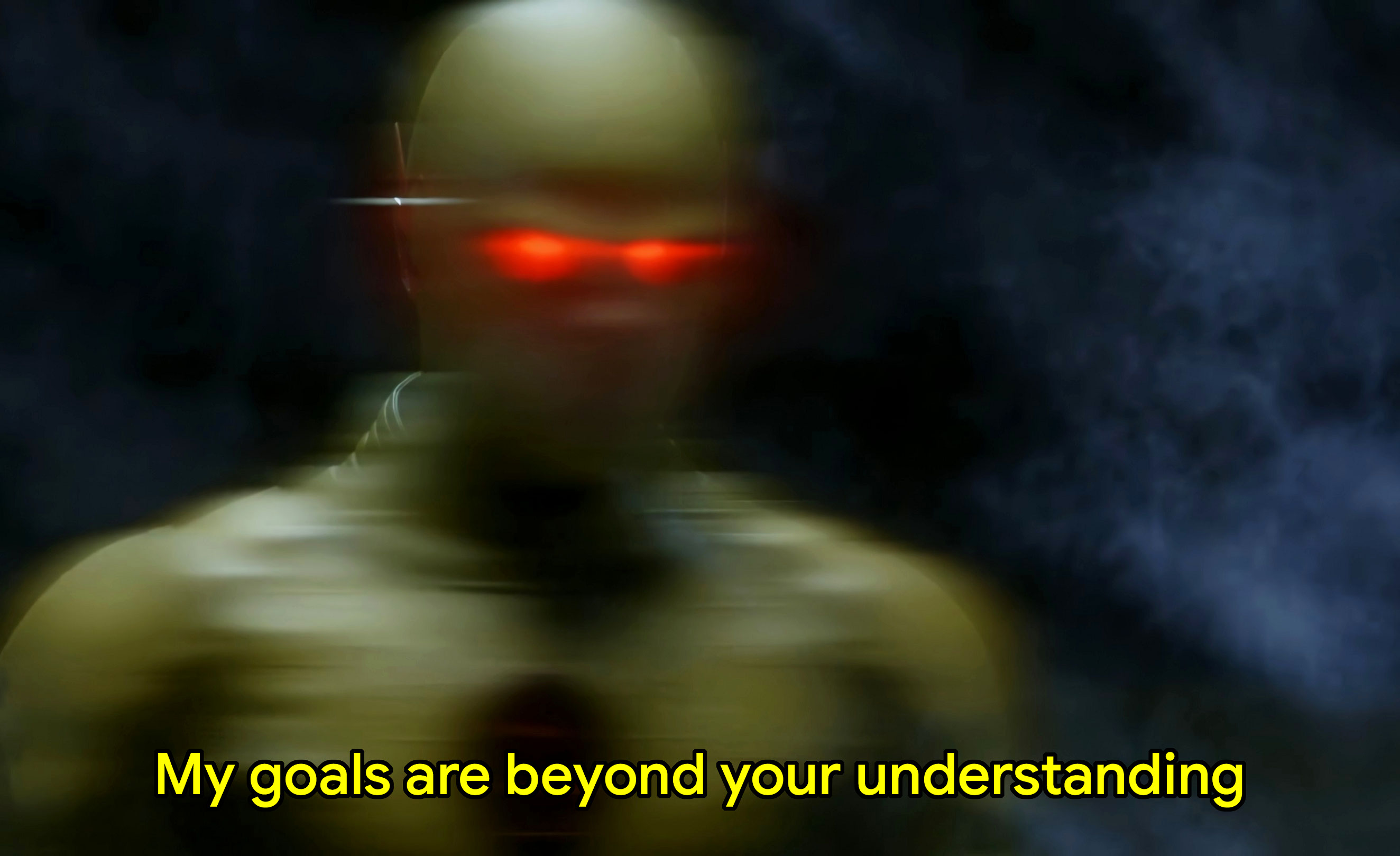 My goals are beyond your understanding