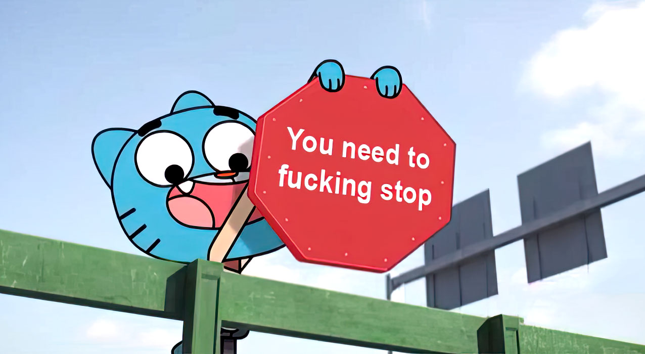 You need to fucking stop