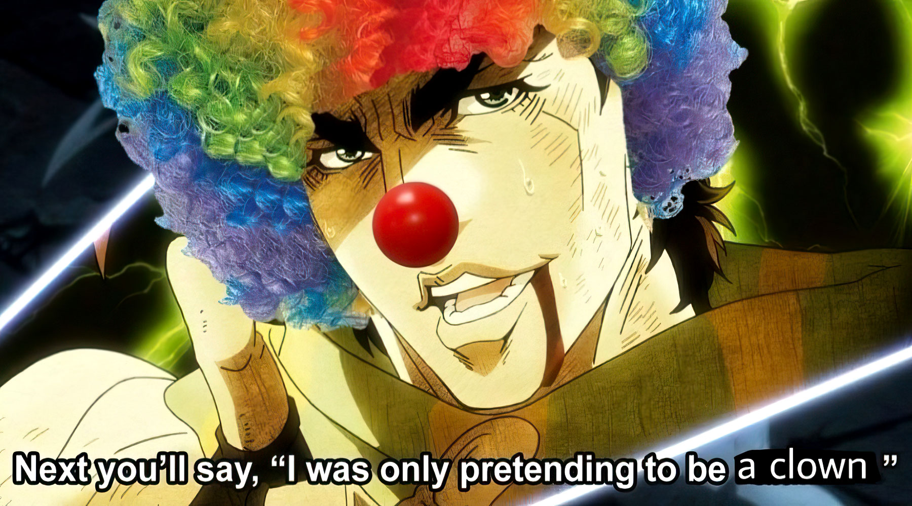 Next you'll say, I was only pretending to be a clown