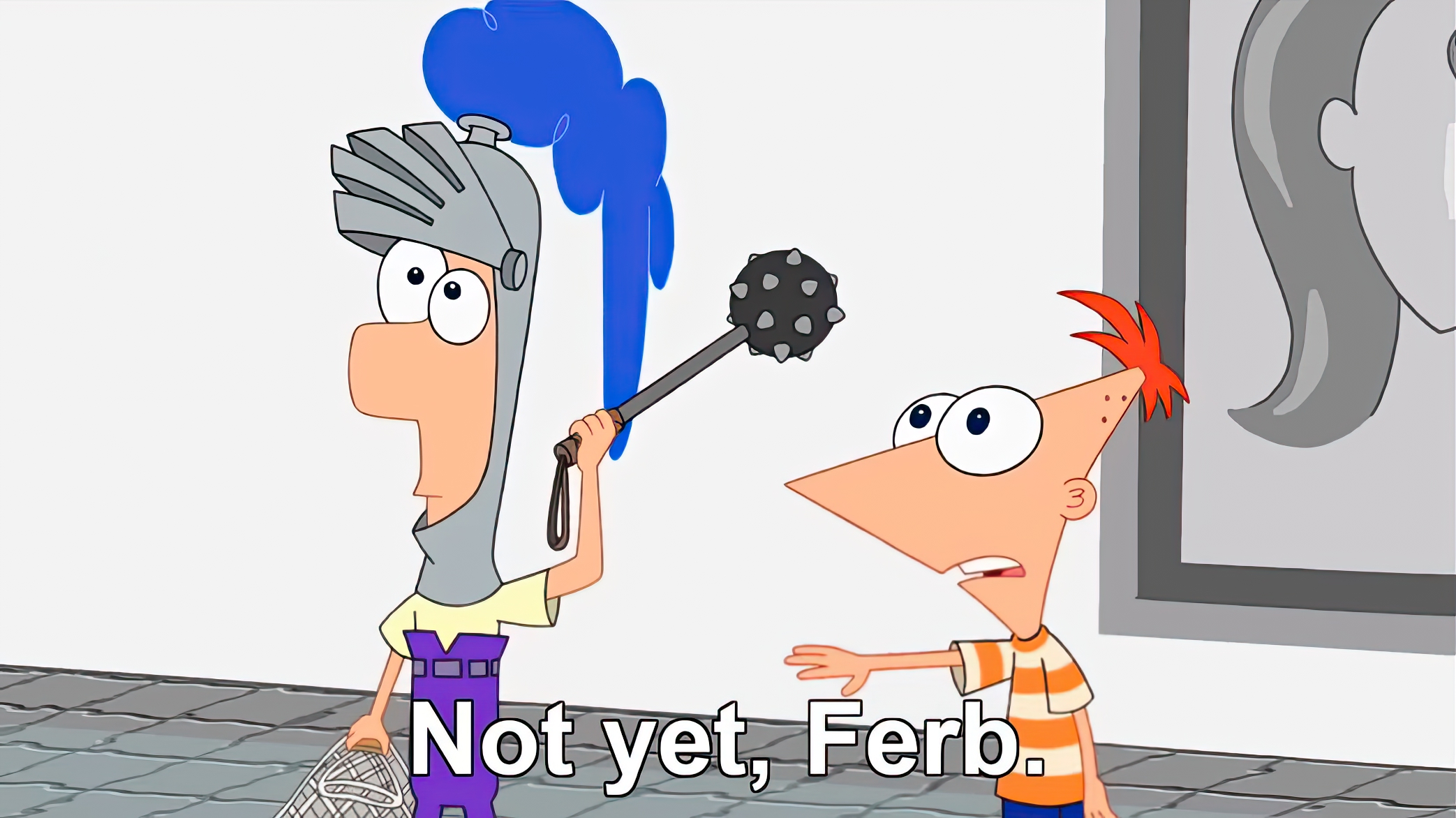Not yet Ferb